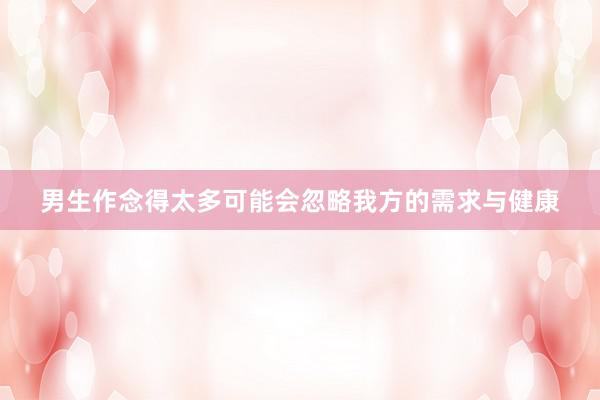男生作念得太多可能会忽略我方的需求与健康
