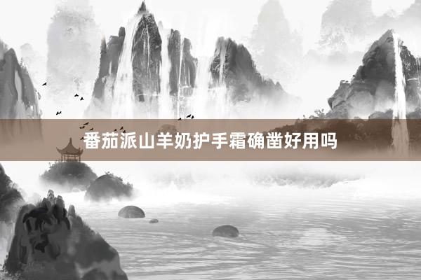 番茄派山羊奶护手霜确凿好用吗